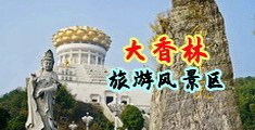 91粗又长麻豆高潮……中国浙江-绍兴大香林旅游风景区